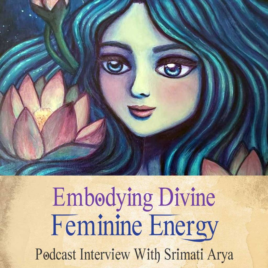 Embodying Divine Feminine Energy To Experience More Flow (Podcast With Srimati Arya)